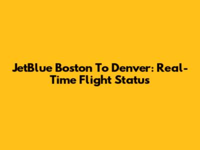 JetBlue Boston To Denver: Real-Time Flight Status