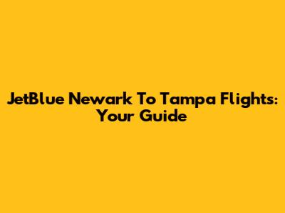 JetBlue Newark To Tampa Flights: Your Guide