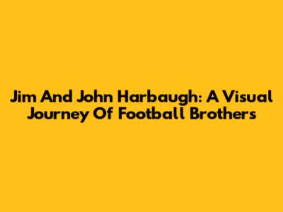 Jim And John Harbaugh: A Visual Journey Of Football Brothers