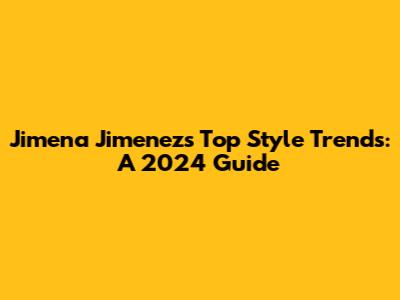 Jimena Jimenez's Top Style Trends: A 2024 Guide