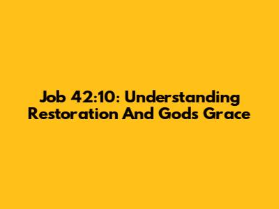 Job 42:10: Understanding Restoration And God's Grace