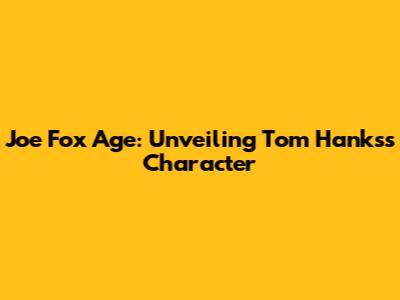 Joe Fox Age: Unveiling Tom Hanks's Character