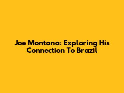 Joe Montana: Exploring His Connection To Brazil