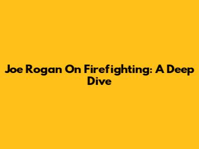 Joe Rogan On Firefighting: A Deep Dive