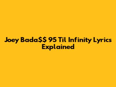 Joey Bada$$ "95 Til Infinity" Lyrics Explained