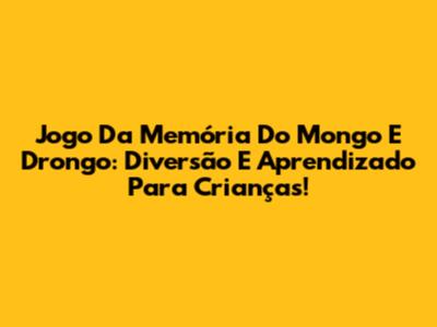Jogo Da Memória Do Mongo E Drongo: Diversão E Aprendizado Para Crianças!
