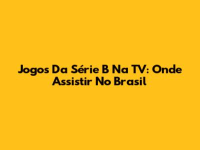Jogos Da Série B Na TV: Onde Assistir No Brasil