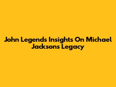 John Legend's Insights On Michael Jackson's Legacy