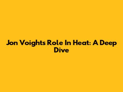 Jon Voight's Role In Heat: A Deep Dive