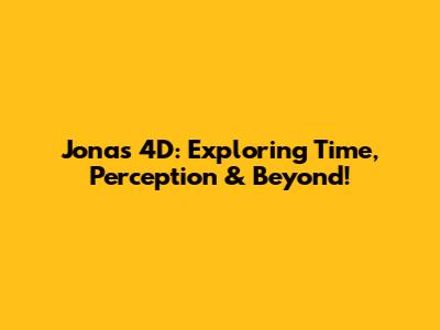 Jonas 4D: Exploring Time, Perception & Beyond!