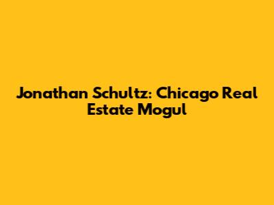 Jonathan Schultz: Chicago Real Estate Mogul