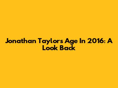 Jonathan Taylor's Age In 2016: A Look Back