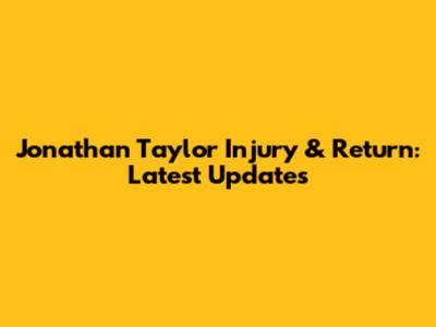 Jonathan Taylor Injury & Return: Latest Updates