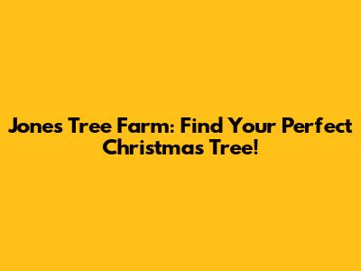 Jones Tree Farm: Find Your Perfect Christmas Tree!