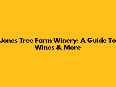 Jones Tree Farm Winery: A Guide To Wines & More