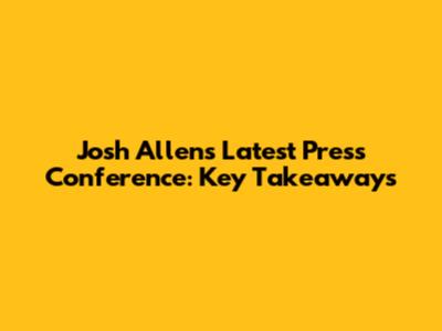 Josh Allen's Latest Press Conference: Key Takeaways