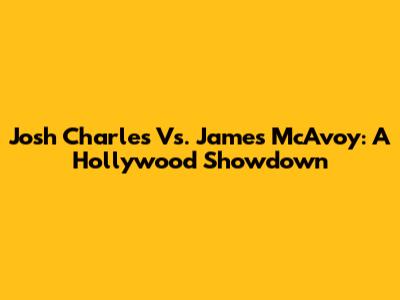 Josh Charles Vs. James McAvoy: A Hollywood Showdown