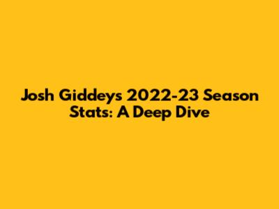 Josh Giddey's 2022-23 Season Stats: A Deep Dive