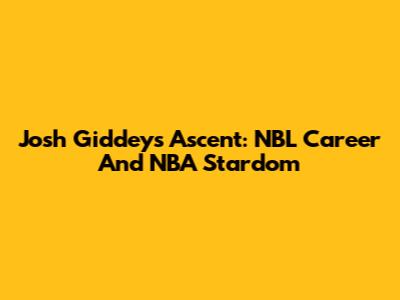 Josh Giddey's Ascent: NBL Career And NBA Stardom