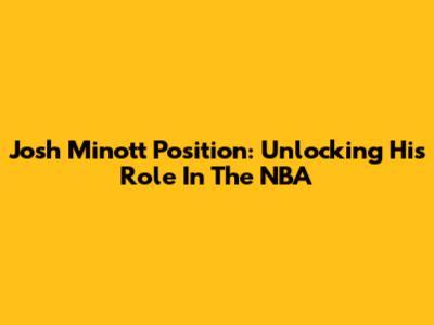 Josh Minott Position: Unlocking His Role In The NBA