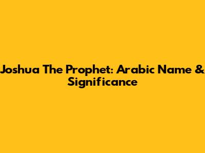 Joshua The Prophet: Arabic Name & Significance