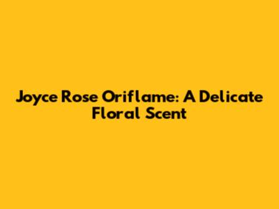 Joyce Rose Oriflame: A Delicate Floral Scent