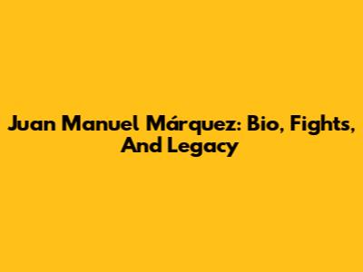 Juan Manuel Márquez: Bio, Fights, And Legacy