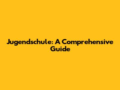 Jugendschule: A Comprehensive Guide