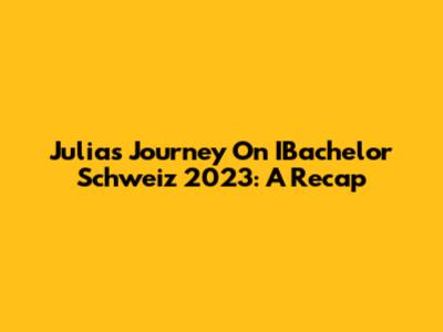 Julia's Journey On IBachelor Schweiz 2023: A Recap
