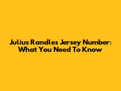 Julius Randle's Jersey Number: What You Need To Know