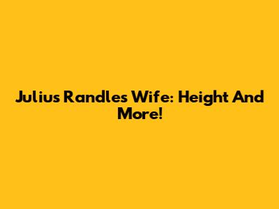 Julius Randle's Wife: Height And More!