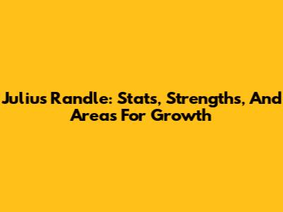 Julius Randle: Stats, Strengths, And Areas For Growth