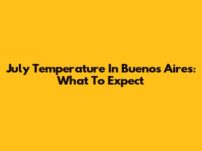 July Temperature In Buenos Aires: What To Expect