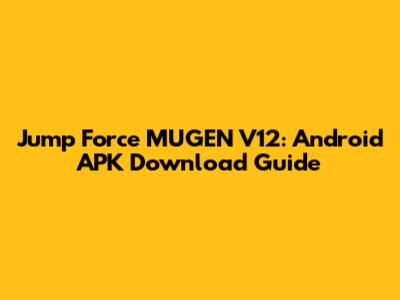 Jump Force MUGEN V12: Android APK Download Guide