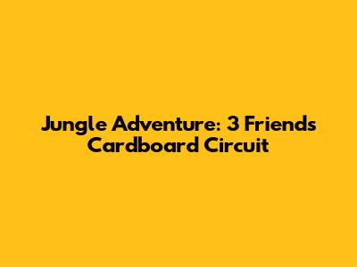Jungle Adventure: 3 Friends' Cardboard Circuit