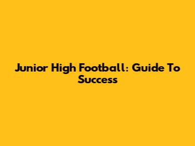 Junior High Football: Guide To Success