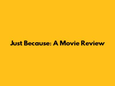 Just Because: A Movie Review