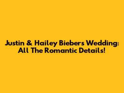 Justin & Hailey Bieber's Wedding: All The Romantic Details!