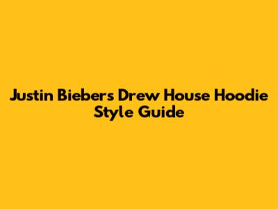 Justin Bieber's Drew House Hoodie Style Guide