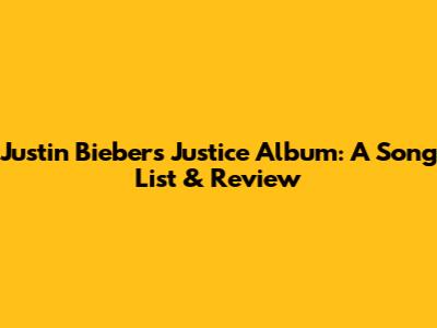 Justin Bieber's Justice Album: A Song List & Review