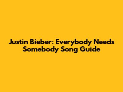 Justin Bieber: Everybody Needs Somebody Song Guide