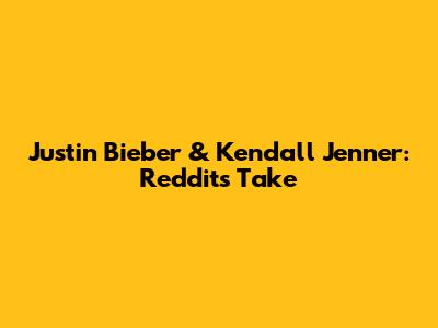 Justin Bieber & Kendall Jenner: Reddit's Take