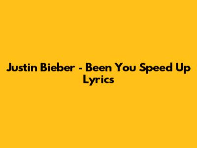 Justin Bieber - Been You Speed Up Lyrics