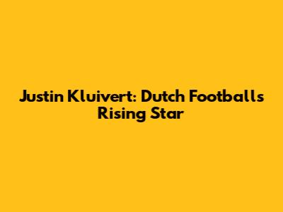 Justin Kluivert: Dutch Football's Rising Star