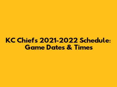 KC Chiefs 2021-2022 Schedule: Game Dates & Times