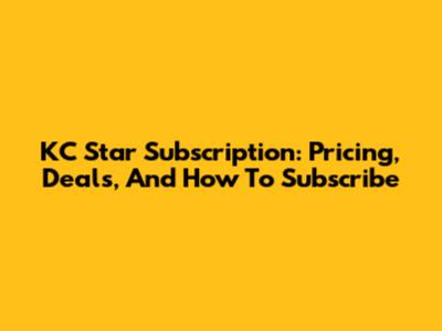 KC Star Subscription: Pricing, Deals, And How To Subscribe