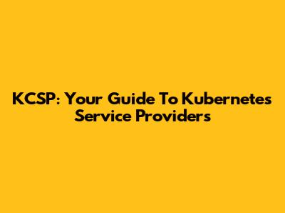 KCSP: Your Guide To Kubernetes Service Providers