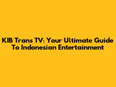 KIB Trans TV: Your Ultimate Guide To Indonesian Entertainment