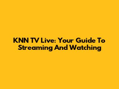 KNN TV Live: Your Guide To Streaming And Watching