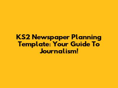 KS2 Newspaper Planning Template: Your Guide To Journalism!